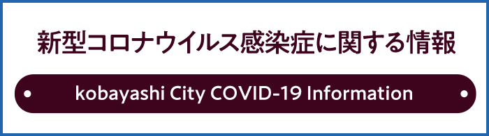 新型コロナウイルス感染症に関する情報 Kobayashi City COVID-19 Information